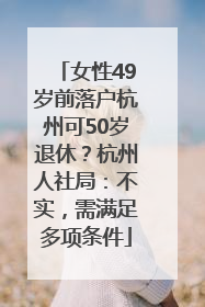 女性49岁前落户杭州可50岁退休？杭州人社局：不实，需满足多项条件