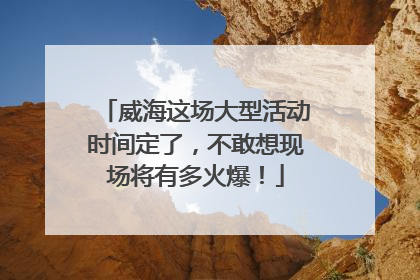 威海这场大型活动时间定了，不敢想现场将有多火爆！