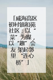 威海高区初村镇和苑社区：以“菜”为媒，以“趣”会友 架起邻里 “连心桥”