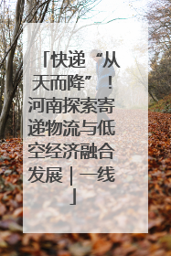 快递“从天而降”！河南探索寄递物流与低空经济融合发展｜一线