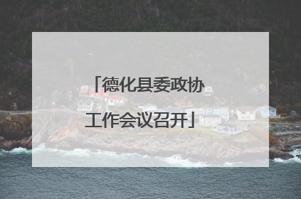 德化县委政协工作会议召开