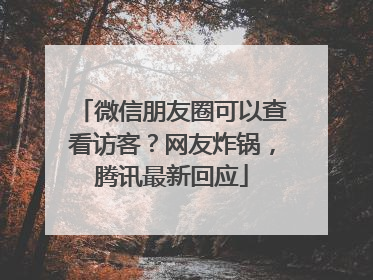微信朋友圈可以查看访客？网友炸锅，腾讯最新回应