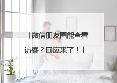 微信朋友圈能查看访客？回应来了！
