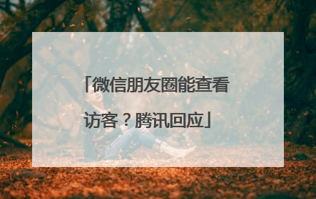 微信朋友圈能查看访客？腾讯回应