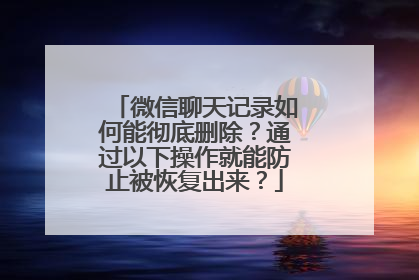 微信聊天记录如何能彻底删除？通过以下操作就能防止被恢复出来？