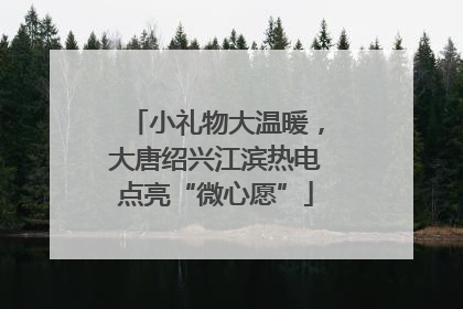 小礼物大温暖，大唐绍兴江滨热电点亮“微心愿”
