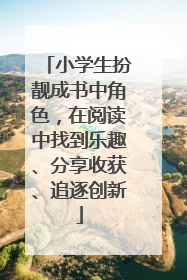 小学生扮靓成书中角色，在阅读中找到乐趣、分享收获、追逐创新