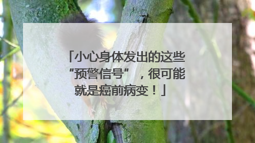 小心身体发出的这些“预警信号”，很可能就是癌前病变！