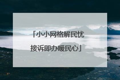 小小网格解民忧 接诉即办暖民心