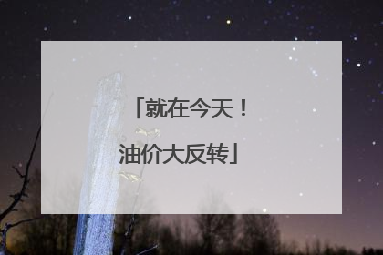 就在今天！油价大反转
