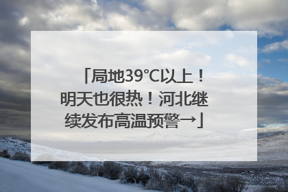 局地39℃以上！明天也很热！河北继续发布高温预警→
