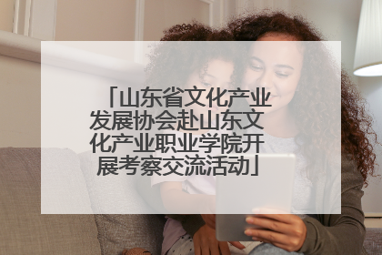 山东省文化产业发展协会赴山东文化产业职业学院开展考察交流活动