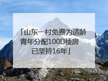 山东一村免费为适龄青年分配100㎡楼房 已坚持16年