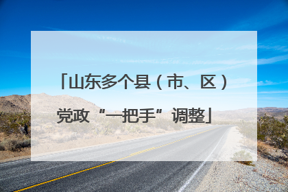 山东多个县（市、区）党政“一把手”调整