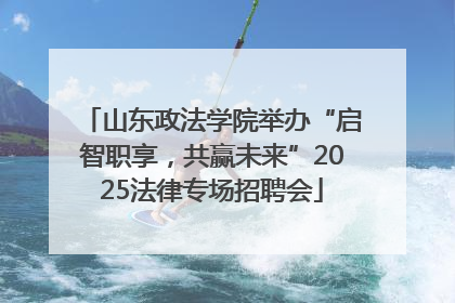 山东政法学院举办“启智职享，共赢未来”2025法律专场招聘会