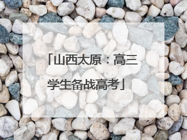 山西太原：高三学生备战高考