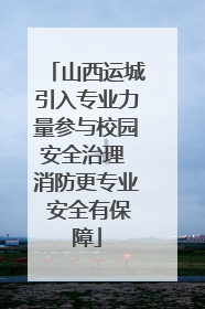 山西运城引入专业力量参与校园安全治理 消防更专业 安全有保障