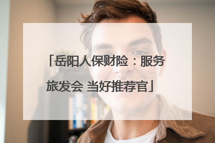 岳阳人保财险：服务旅发会 当好推荐官
