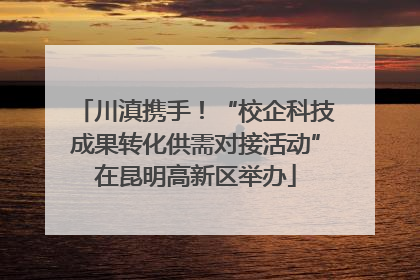 川滇携手！“校企科技成果转化供需对接活动”在昆明高新区举办