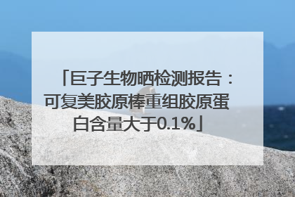 巨子生物晒检测报告：可复美胶原棒重组胶原蛋白含量大于0.1%