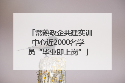 常熟政企共建实训中心近2000名学员“毕业即上岗”