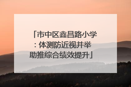 市中区鑫昌路小学：体测防近视并举 助推综合绩效提升