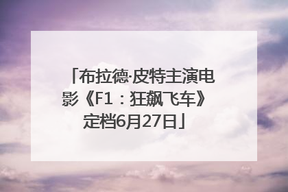 布拉德·皮特主演电影《F1：狂飙飞车》定档6月27日