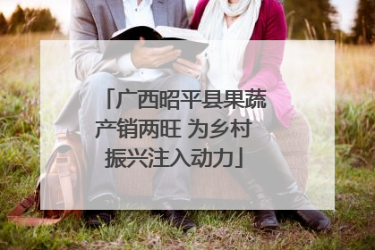 广西昭平县果蔬产销两旺 为乡村振兴注入动力