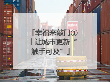 幸福来敲门③丨让城市更新“触手可及”