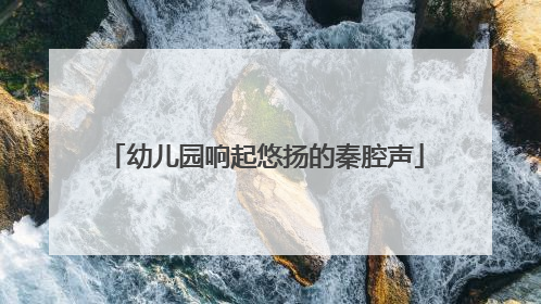 幼儿园响起悠扬的秦腔声