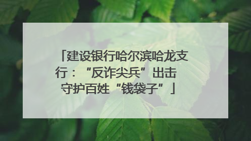 建设银行哈尔滨哈龙支行：“反诈尖兵”出击 守护百姓“钱袋子”
