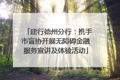 建行德州分行：携手市盲协开展无障碍金融服务宣讲及体验活动