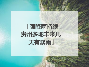 强降雨持续，贵州多地未来几天有暴雨