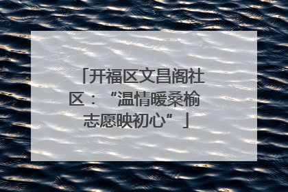 开福区文昌阁社区：“温情暖桑榆 志愿映初心”