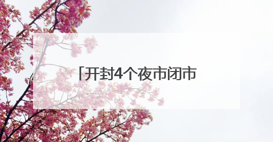 开封4个夜市闭市3天！勿跑空！
