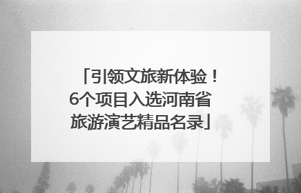 引领文旅新体验！6个项目入选河南省旅游演艺精品名录