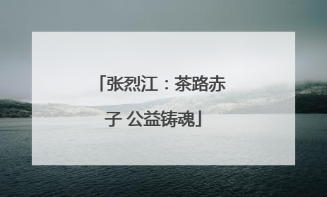张烈江：茶路赤子 公益铸魂