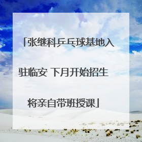 张继科乒乓球基地入驻临安 下月开始招生将亲自带班授课