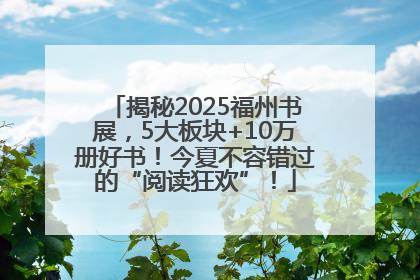 揭秘2025福州书展，5大板块+10万册好书！今夏不容错过的“阅读狂欢”！