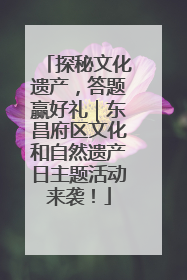 探秘文化遗产，答题赢好礼｜东昌府区文化和自然遗产日主题活动来袭！
