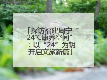 探访福建周宁“24℃康养空间”：以“24”为钥 开启文旅新篇