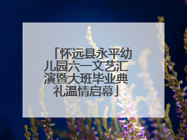 怀远县永平幼儿园六一文艺汇演暨大班毕业典礼温情启幕