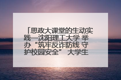 思政大课堂的生动实践—沈阳理工大学 举办“筑牢反诈防线 守护校园安全” 大学生反诈情景剧展演活动