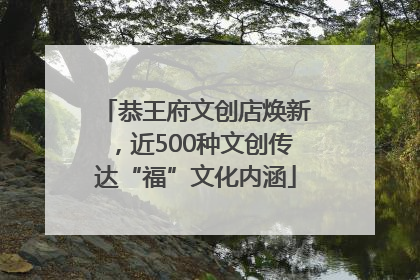 恭王府文创店焕新，近500种文创传达“福”文化内涵