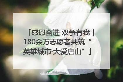 感恩奋进 双争有我丨180余万志愿者共筑“英雄城市·大爱唐山”