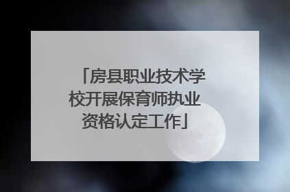 房县职业技术学校开展保育师执业资格认定工作