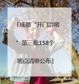 成都“开门治堵”第三批158个堵点清单公布