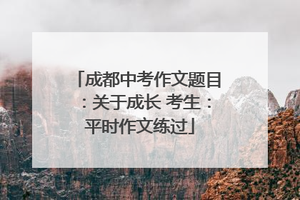 成都中考作文题目：关于成长 考生：平时作文练过