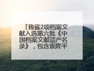 我省2项档案文献入选第六批《中国档案文献遗产名录》，包含袁隆平论文手稿