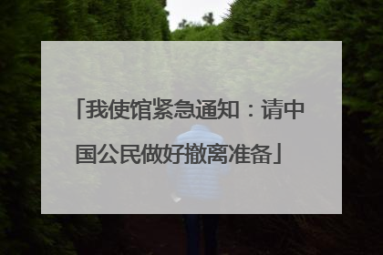 我使馆紧急通知：请中国公民做好撤离准备